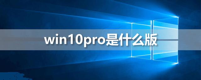 windows10 pro是什么版本 windows10 pro和其他版本有什么区别