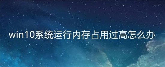 windows10内存占用高怎么办 windows10内存占用高解决方法