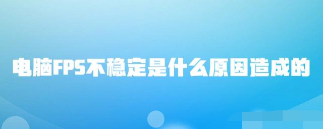 fps不稳定是什么原因 fps不稳定是什么问题