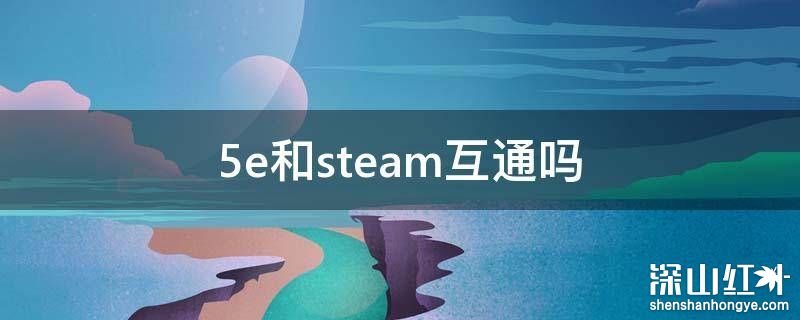 5e对战平台和steam互通吗 5e对战平台和steam是一个账号吗