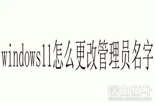 windows11怎么更改管理员名字 win11更改管理员账户名称方法(图1)