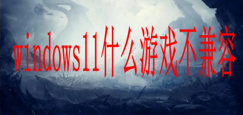 windows11什么游戏不兼容 win11游戏兼容性怎么样(图1)