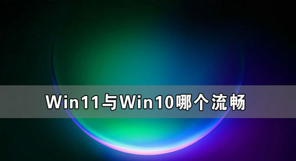 win11对比win10流畅很多吗 Win11与Win10哪个流畅