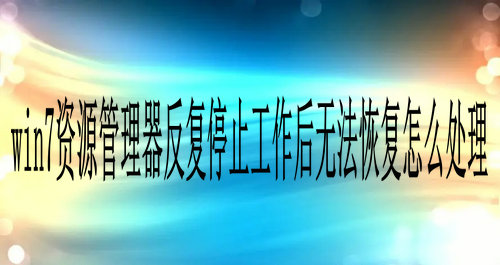 win7资源管理器反复停止工作后无法恢复怎么处理