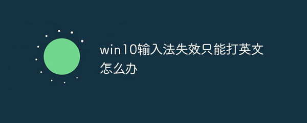 win10输入法失效只能打英文怎么办 win10微软输入法失效只能打英文解决方法