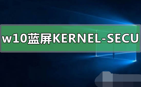 Win10蓝屏提示KERNEL-SECURITY-CHECK-FAILURE怎么办 Win10蓝屏提示KERNEL-SECURITY-CHECK-FAILURE解决办法