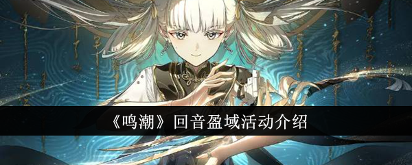 鸣潮回音盈域活动怎么玩 鸣潮回音盈域活动攻略