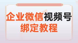 企业微信如何绑定视频号