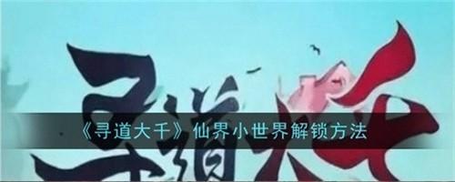 寻道大千仙界小世界如何解锁 寻道大千仙界小世界解锁方法大全