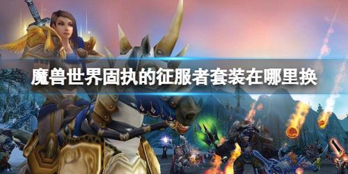 魔兽世界固执的征服者套装在哪里换-固执的征服者套装获得方法