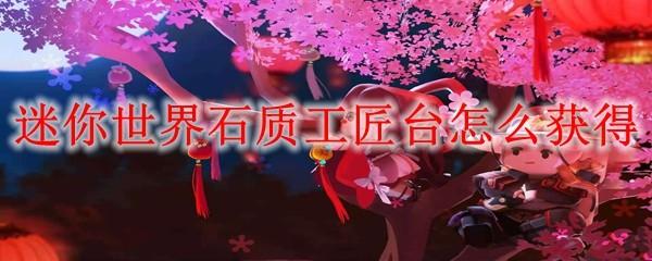 迷你世界石质工匠台怎么获得